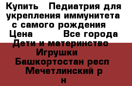 Купить : Педиатрия-для укрепления иммунитета(с самого рождения) › Цена ­ 100 - Все города Дети и материнство » Игрушки   . Башкортостан респ.,Мечетлинский р-н